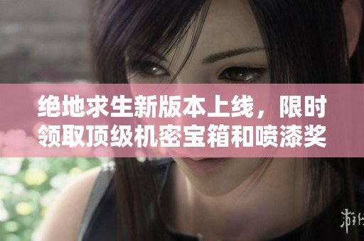 绝地求生新版本上线，限时领取顶级机密宝箱和喷漆奖励