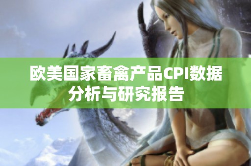 欧美国家畜禽产品CPI数据分析与研究报告
