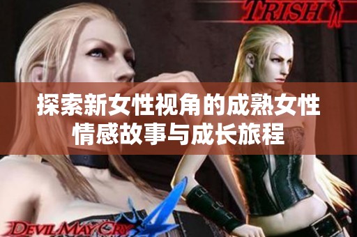 探索新女性视角的成熟女性情感故事与成长旅程