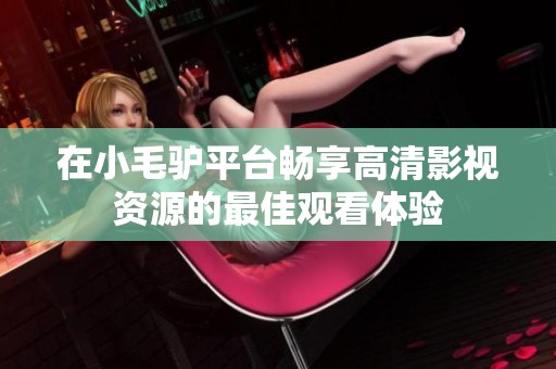 在小毛驴平台畅享高清影视资源的最佳观看体验