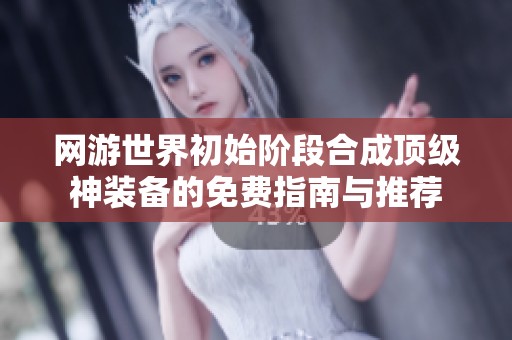 网游世界初始阶段合成顶级神装备的免费指南与推荐
