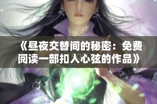 《昼夜交替间的秘密：免费阅读一部扣人心弦的作品》