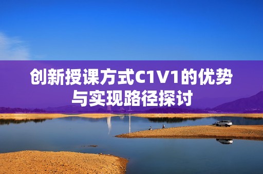 创新授课方式C1V1的优势与实现路径探讨