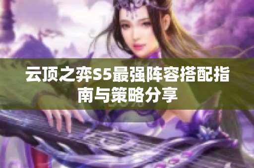 云顶之弈S5最强阵容搭配指南与策略分享
