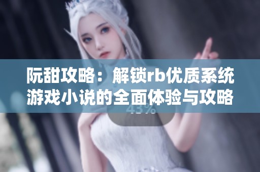 阮甜攻略：解锁rb优质系统游戏小说的全面体验与攻略秘笈
