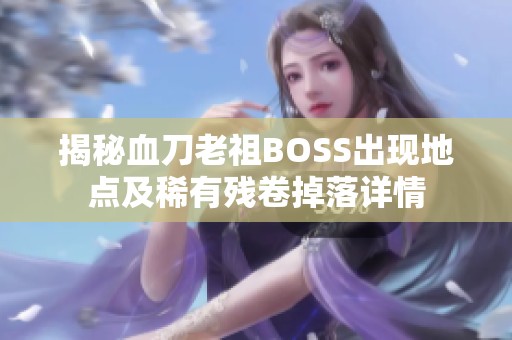 揭秘血刀老祖BOSS出现地点及稀有残卷掉落详情