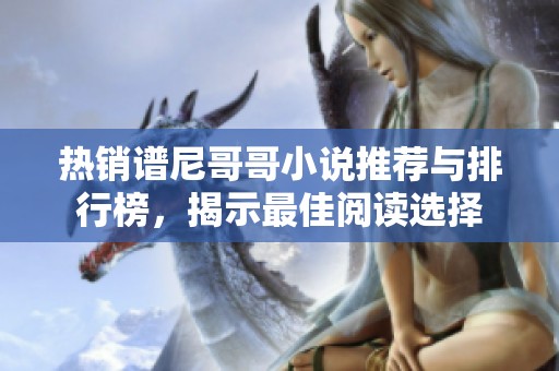 热销谱尼哥哥小说推荐与排行榜，揭示最佳阅读选择