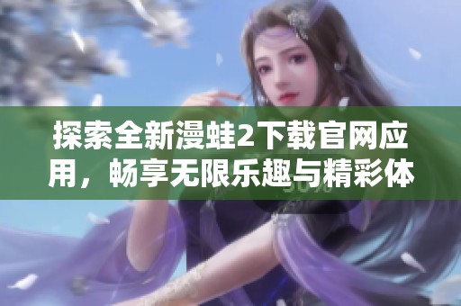 探索全新漫蛙2下载官网应用，畅享无限乐趣与精彩体验