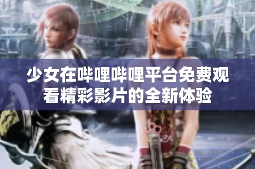 少女在哔哩哔哩平台免费观看精彩影片的全新体验