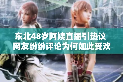 东北48岁阿姨直播引热议 网友纷纷评论为何如此受欢迎