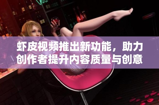 虾皮视频推出新功能，助力创作者提升内容质量与创意表现