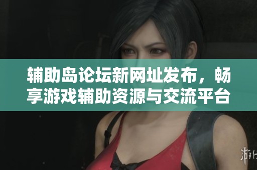 辅助岛论坛新网址发布，畅享游戏辅助资源与交流平台