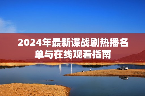 2024年最新谍战剧热播名单与在线观看指南