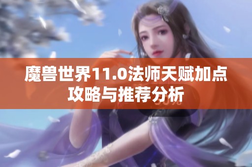 魔兽世界11.0法师天赋加点攻略与推荐分析