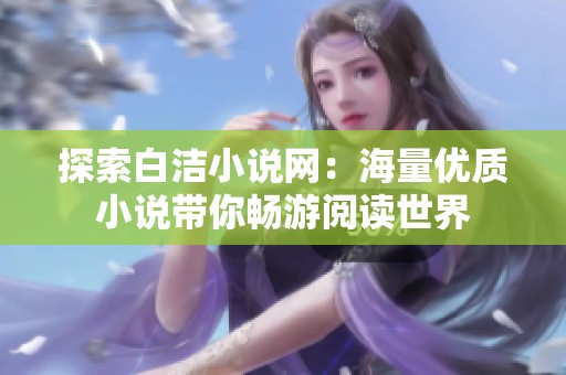 探索白洁小说网：海量优质小说带你畅游阅读世界
