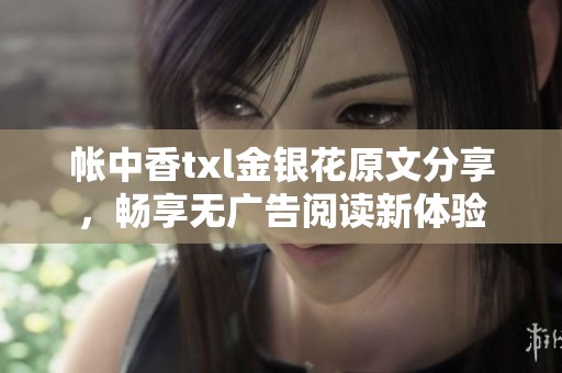 帐中香txl金银花原文分享，畅享无广告阅读新体验