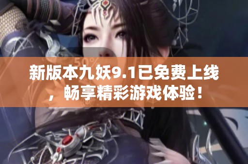 新版本九妖9.1已免费上线，畅享精彩游戏体验！