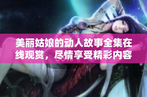 美丽姑娘的动人故事全集在线观赏，尽情享受精彩内容
