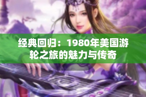 经典回归：1980年美国游轮之旅的魅力与传奇