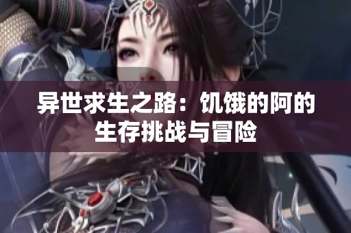 异世求生之路：饥饿的阿的生存挑战与冒险