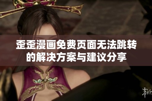 歪歪漫画免费页面无法跳转的解决方案与建议分享