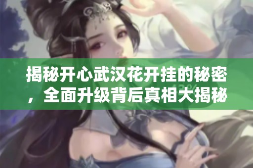 揭秘开心武汉花开挂的秘密，全面升级背后真相大揭秘