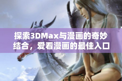 探索3DMax与漫画的奇妙结合，爱看漫画的最佳入口