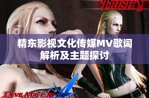 精东影视文化传媒MV歌词解析及主题探讨