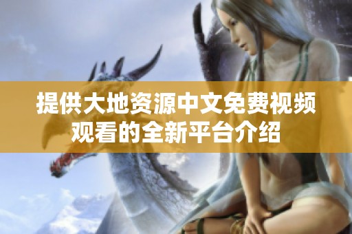提供大地资源中文免费视频观看的全新平台介绍
