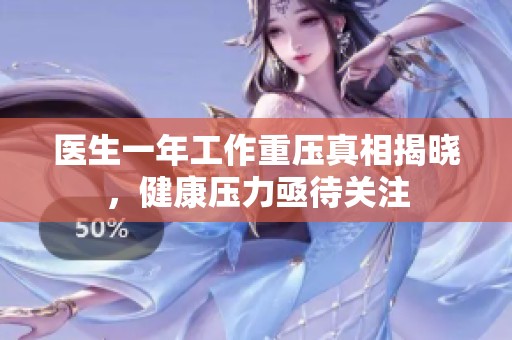 医生一年工作重压真相揭晓，健康压力亟待关注