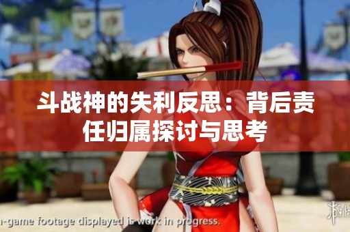 斗战神的失利反思：背后责任归属探讨与思考