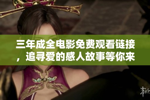 三年成全电影免费观看链接，追寻爱的感人故事等你来发掘