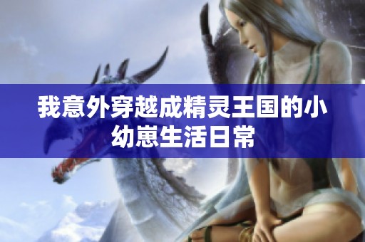 我意外穿越成精灵王国的小幼崽生活日常