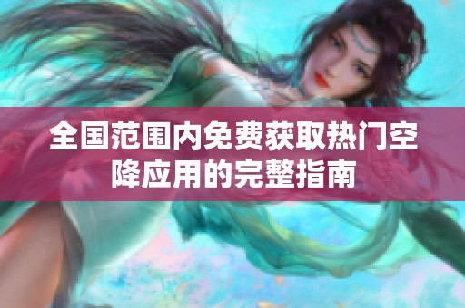全国范围内免费获取热门空降应用的完整指南