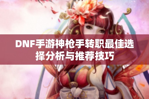 DNF手游神枪手转职最佳选择分析与推荐技巧