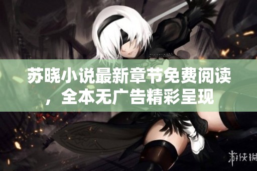 苏晓小说最新章节免费阅读，全本无广告精彩呈现