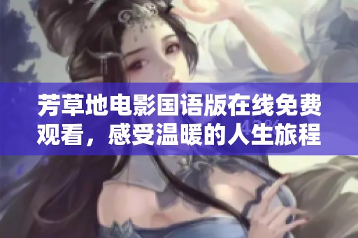 芳草地电影国语版在线免费观看，感受温暖的人生旅程