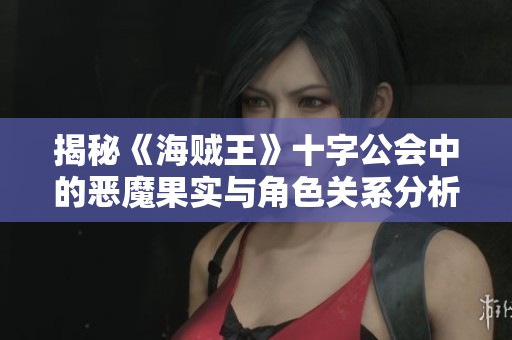 揭秘《海贼王》十字公会中的恶魔果实与角色关系分析