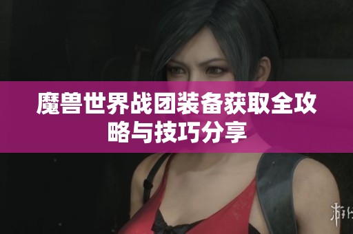 魔兽世界战团装备获取全攻略与技巧分享