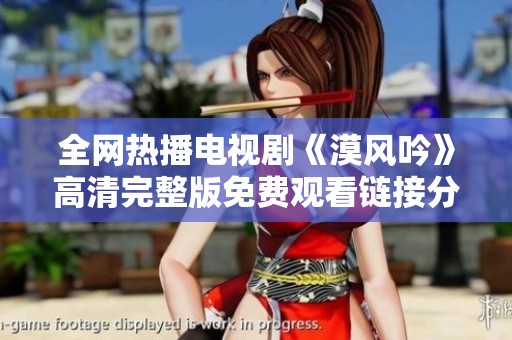 全网热播电视剧《漠风吟》高清完整版免费观看链接分享