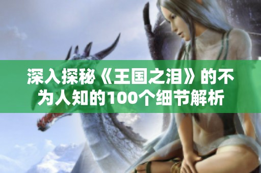 深入探秘《王国之泪》的不为人知的100个细节解析