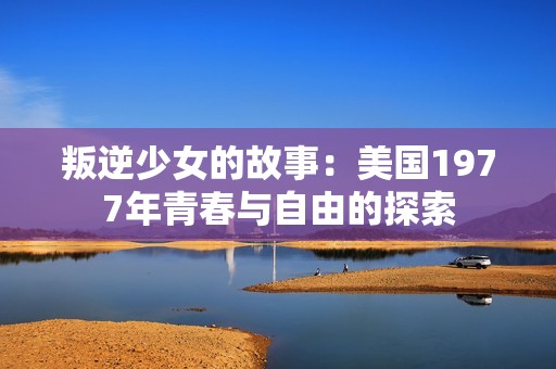 叛逆少女的故事：美国1977年青春与自由的探索