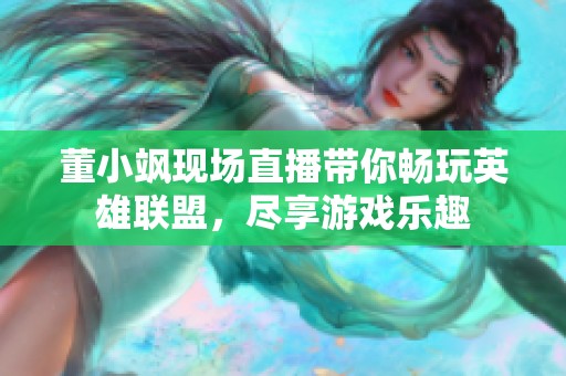 董小飒现场直播带你畅玩英雄联盟，尽享游戏乐趣