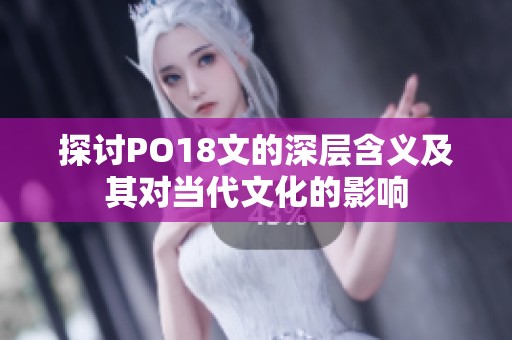 探讨PO18文的深层含义及其对当代文化的影响