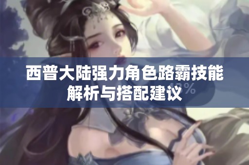 西普大陆强力角色路霸技能解析与搭配建议