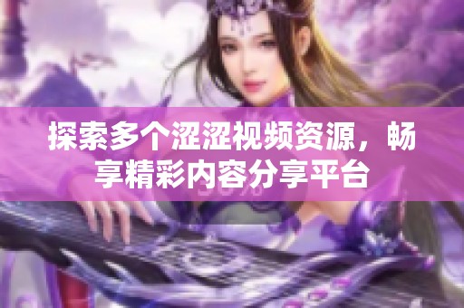 探索多个涩涩视频资源，畅享精彩内容分享平台