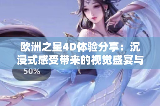 欧洲之星4D体验分享：沉浸式感受带来的视觉盛宴与震撼感受