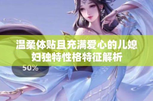 温柔体贴且充满爱心的儿媳妇独特性格特征解析