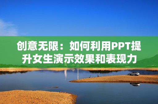 创意无限：如何利用PPT提升女生演示效果和表现力