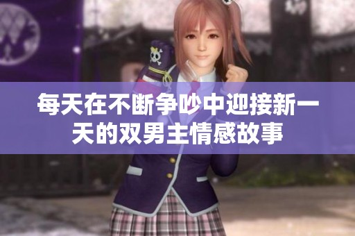每天在不断争吵中迎接新一天的双男主情感故事